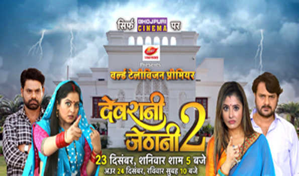23 दिसंबर को भोजपुरी सिनेमा पर होगा देवरानी जेठानी 2 का वर्ल्ड टेलीविजन प्रीमियर